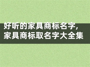 好听的家具商标名字,家具商标取名字大全集