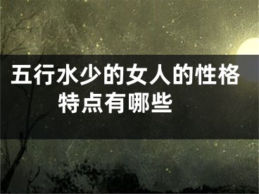 五行水少的女人的性格特点有哪些 