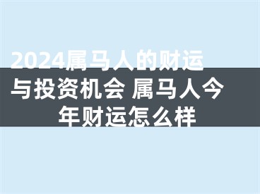 2024属马人的财运与投资机会 属马人今年财运怎么样