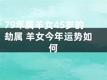 79年属羊女45岁的劫属 羊女今年运势如何