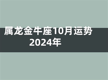 属龙金牛座10月运势2024年