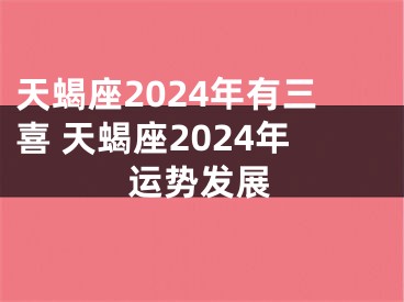 天蝎座2024年有三喜 天蝎座2024年运势发展