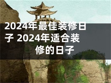 2024年最佳装修日子 2024年适合装修的日子