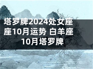 塔罗牌2024处女座座10月运势 白羊座10月塔罗牌