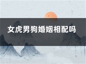 女虎男狗婚姻相配吗