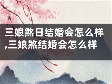 三娘煞日结婚会怎么样,三娘煞结婚会怎么样