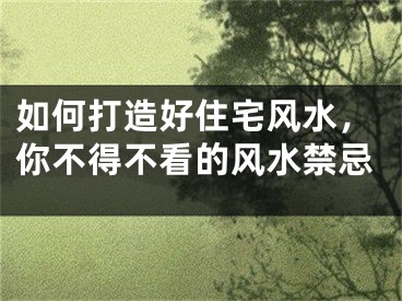 如何打造好住宅风水，你不得不看的风水禁忌