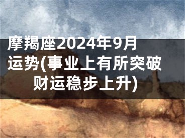 摩羯座2024年9月运势(事业上有所突破财运稳步上升)