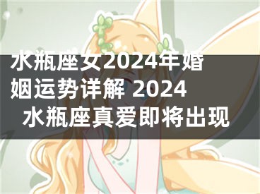 水瓶座女2024年婚姻运势详解 2024水瓶座真爱即将出现