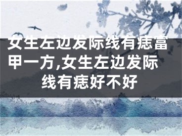 女生左边发际线有痣富甲一方,女生左边发际线有痣好不好