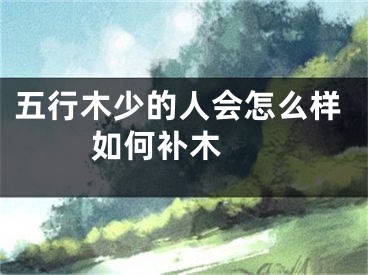 五行木少的人会怎么样 如何补木 