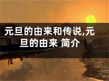 元旦的由来和传说,元旦的由来 简介