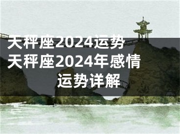 天秤座2024运势 天秤座2024年感情运势详解