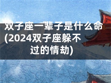 双子座一辈子是什么命(2024双子座躲不过的情劫)