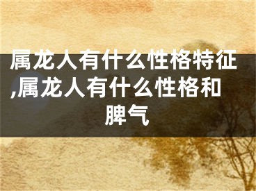 属龙人有什么性格特征,属龙人有什么性格和脾气