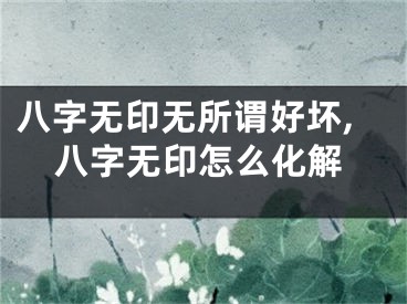 八字无印无所谓好坏,八字无印怎么化解