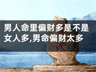 男人命里偏财多是不是女人多,男命偏财太多