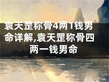 袁天罡称骨4两1钱男命详解,袁天罡称骨四两一钱男命