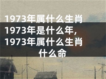 1973年属什么生肖1973年是什么年,1973年属什么生肖什么命