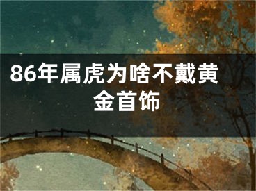 86年属虎为啥不戴黄金首饰