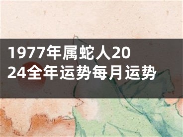 1977年属蛇人2024全年运势每月运势