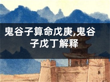 鬼谷子算命戊庚,鬼谷子戊丁解释