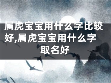 属虎宝宝用什么字比较好,属虎宝宝用什么字取名好