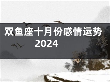 双鱼座十月份感情运势2024