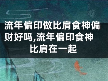 流年偏印做比肩食神偏财好吗,流年偏印食神比肩在一起