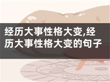 经历大事性格大变,经历大事性格大变的句子