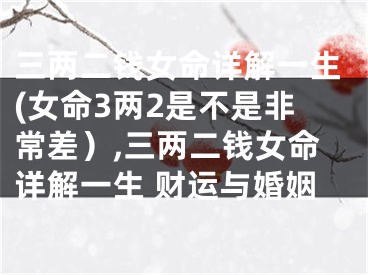 三两二钱女命详解一生(女命3两2是不是非常差）,三两二钱女命详解一生 财运与婚姻