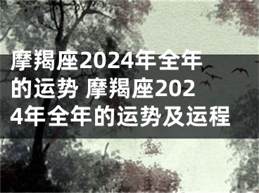 摩羯座2024年全年的运势 摩羯座2024年全年的运势及运程