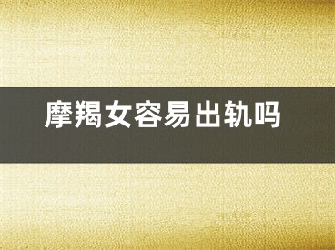 摩羯女容易出轨吗