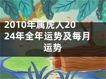 2010年属虎人2024年全年运势及每月运势