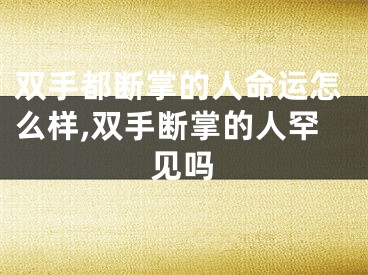双手都断掌的人命运怎么样,双手断掌的人罕见吗