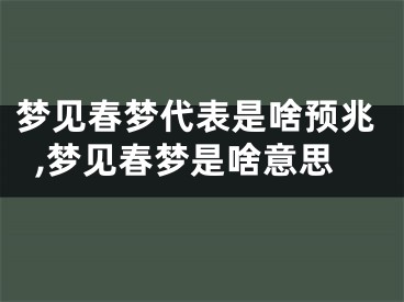 梦见春梦代表是啥预兆,梦见春梦是啥意思