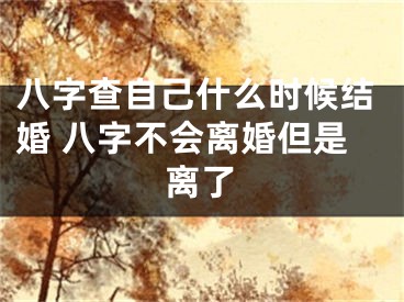 八字查自己什么时候结婚 八字不会离婚但是离了