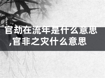 官劫在流年是什么意思,官非之灾什么意思