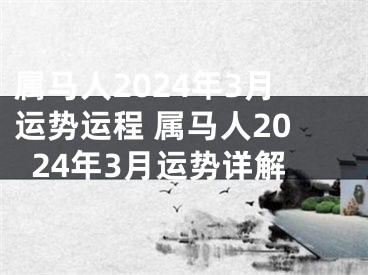 属马人2024年3月运势运程 属马人2024年3月运势详解