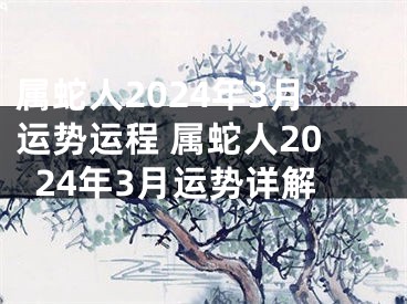 属蛇人2024年3月运势运程 属蛇人2024年3月运势详解