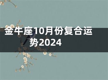 金牛座10月份复合运势2024