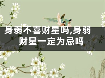 身弱不喜财星吗,身弱财星一定为忌吗