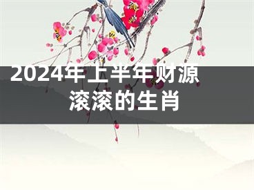 2024年上半年财源滚滚的生肖
