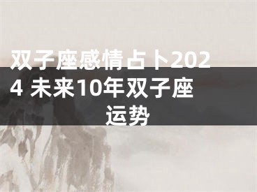 双子座感情占卜2024 未来10年双子座运势