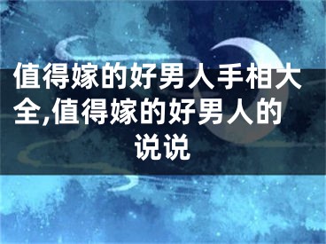 值得嫁的好男人手相大全,值得嫁的好男人的说说