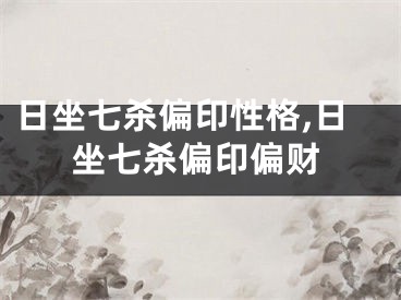日坐七杀偏印性格,日坐七杀偏印偏财