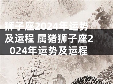 狮子座2024年运势及运程 属猪狮子座2024年运势及运程