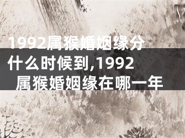 1992属猴婚姻缘分什么时候到,1992属猴婚姻缘在哪一年