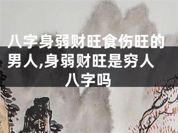 八字身弱财旺食伤旺的男人,身弱财旺是穷人八字吗