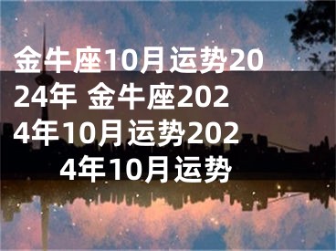 金牛座10月运势2024年 金牛座2024年10月运势2024年10月运势